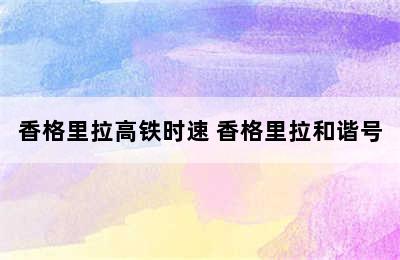 香格里拉高铁时速 香格里拉和谐号